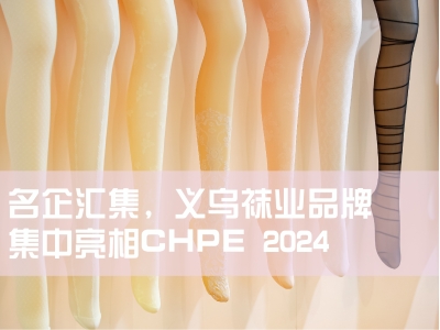 名企汇集，义乌袜业品牌集中亮相CHPE 2024上海国际袜交会