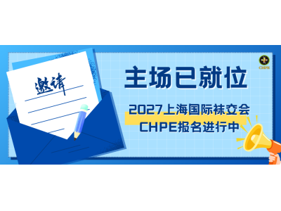 主场已就位，2027上海国际袜交会CHPE报名进行中！